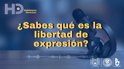 Hablemos de Derechos: libertad de expresi&oacute;n